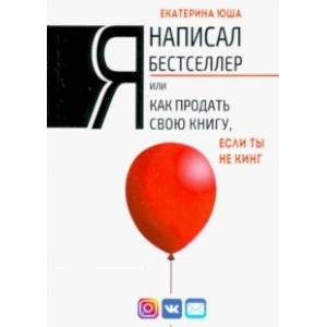 Я написал бестселлер, или Как продать свою книгу, если ты не Кинг Я написал бестселлер, или Как продать свою книгу, если ты не Кинг