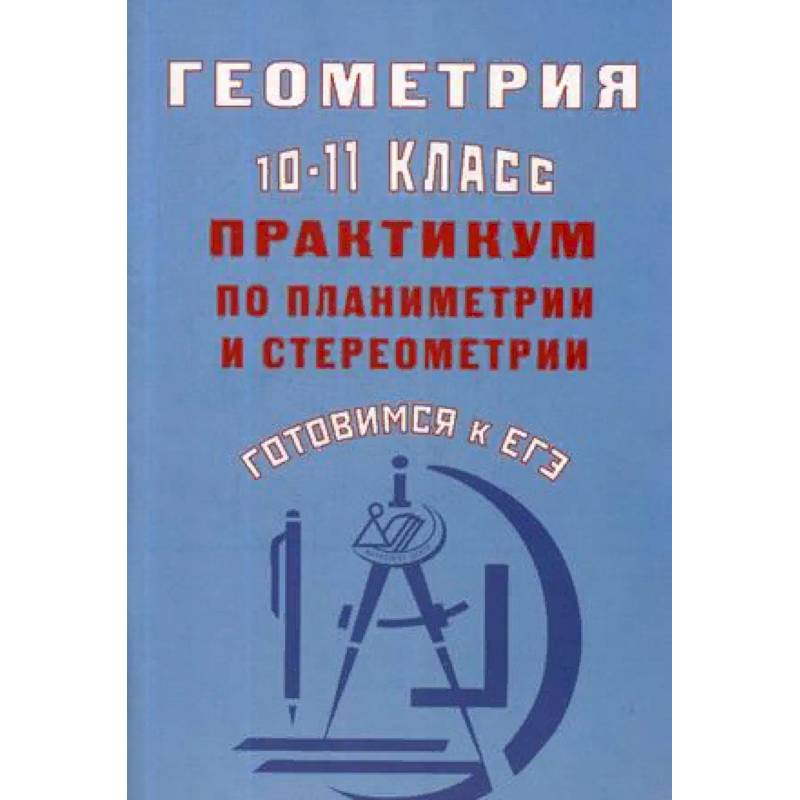 Геометрия. 10-11 класс. Практикум по планиметрии и стереометрии. Готовимся к ЕГЭ Геометрия. 10-11 класс. Практикум по планиметрии и стереометрии. Готовимся к ЕГЭ