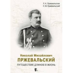 Николай Михайлович Пржевальский. Путешествие длиною в жизнь Николай Михайлович Пржевальский. Путешествие длиною в жизнь
