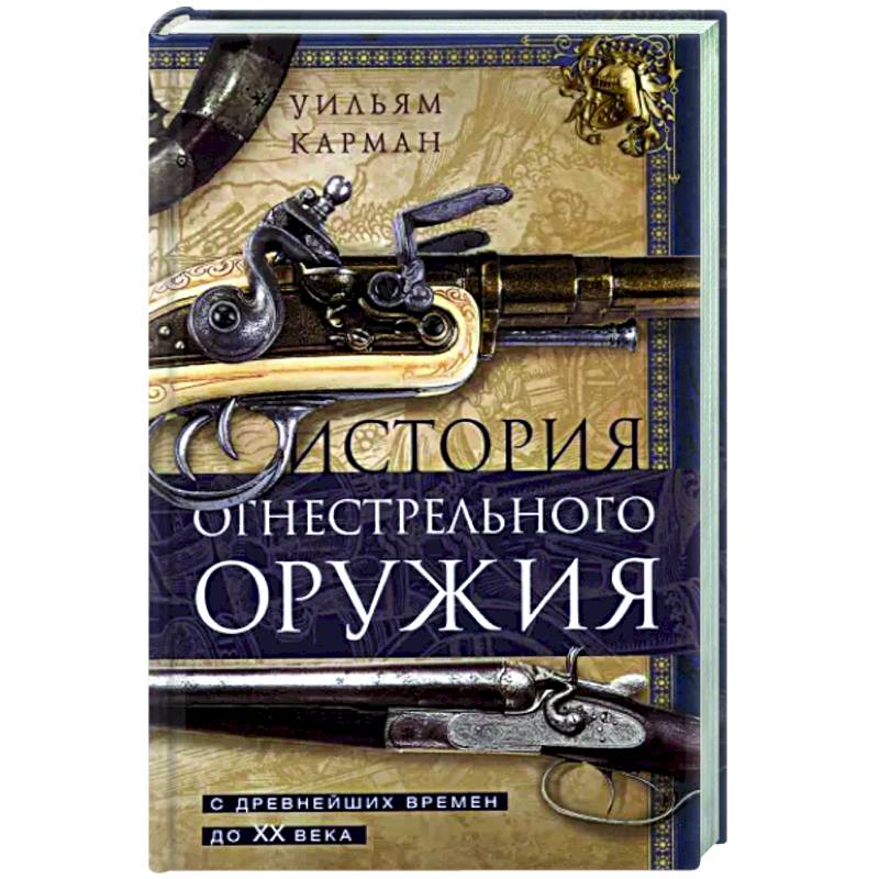 История огнестрельного оружия. С древнейших времен до XX века История огнестрельного оружия. С древнейших времен до XX века