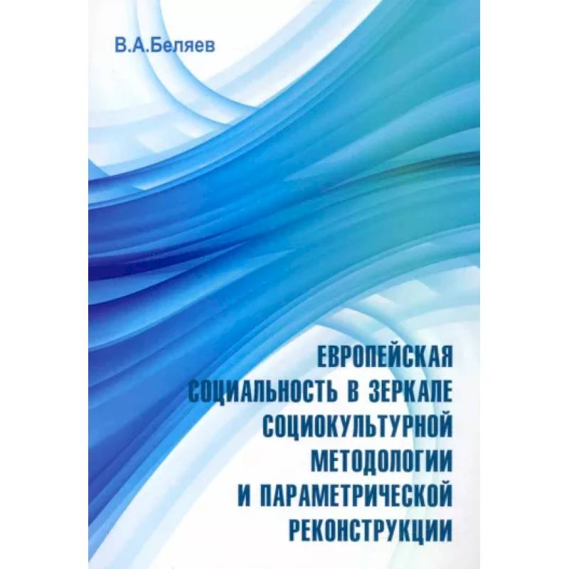 Европейская социальность в зеркале социокультурной методологии и параметрической реконструкции Европейская социальность в зеркале социокультурной методологии и параметрической реконструкции