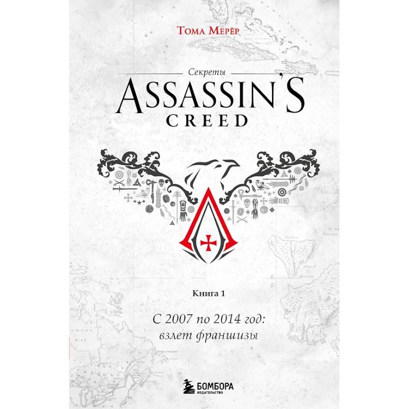 Секреты Assassin's Creed. Книга 1. С 2007 по 2014 год: взлет франшизы