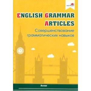 English Grammar. Articles. Совершенствование грамматических навыков. Пособие для педагогов English Grammar. Articles. Совершенствование грамматических навыков. Пособие для педагогов