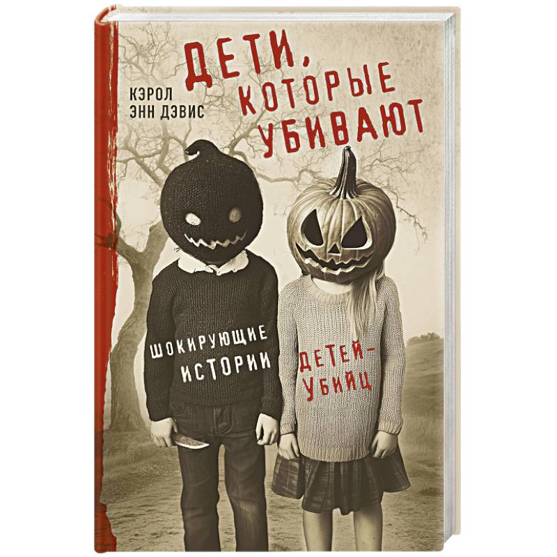 Дети, которые убивают. Шокирующие истории детей-убийц Дети, которые убивают. Шокирующие истории детей-убийц