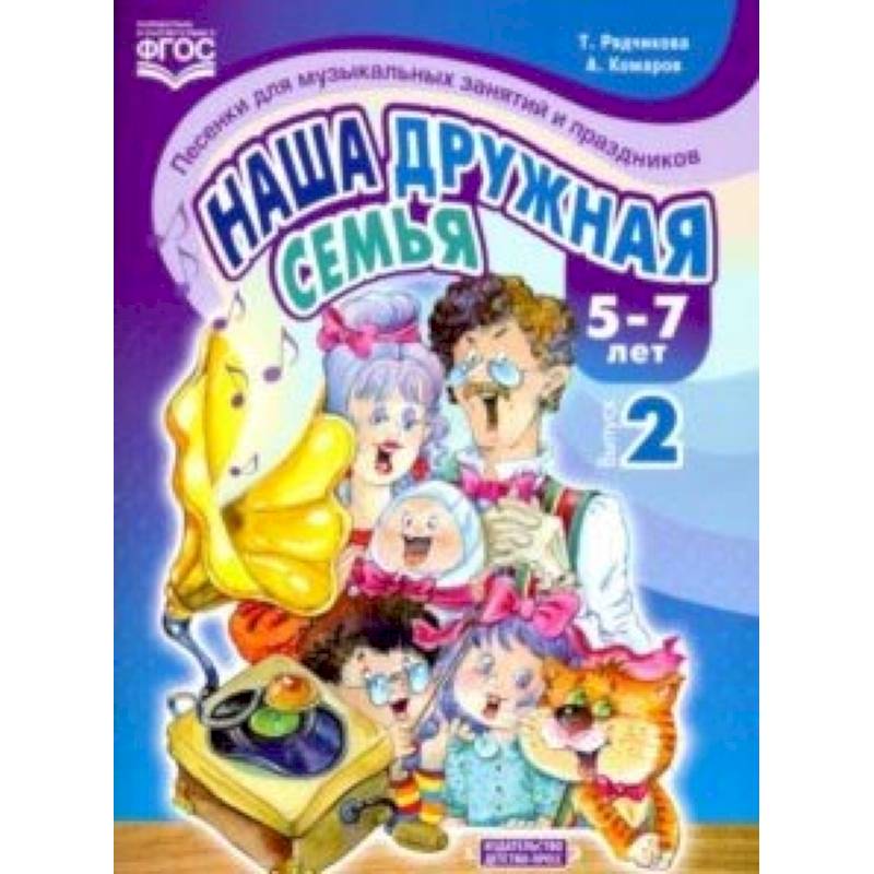 Наша дружная семья. Песенки для музыкальных занятий и праздников (5-7 лет). Выпуск 2. ФГОС Наша дружная семья. Песенки для музыкальных занятий и праздников (5-7 лет). Выпуск 2. ФГОС