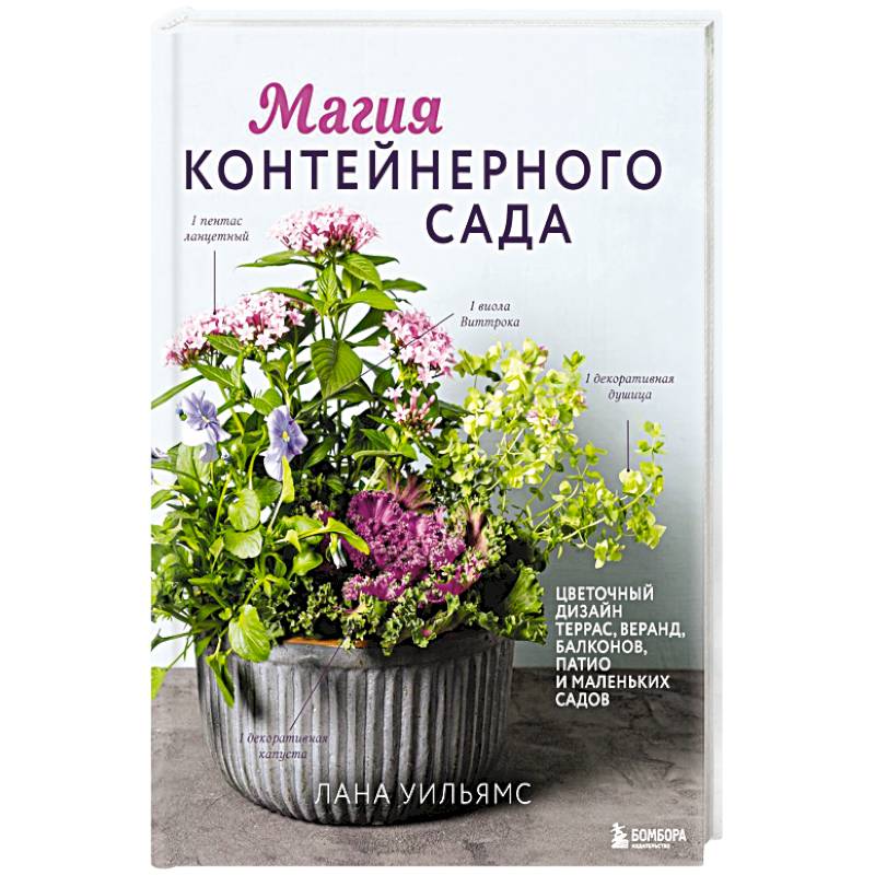 Магия контейнерного сада. Цветочный дизайн террас, веранд, балконов, патио и маленьких садов