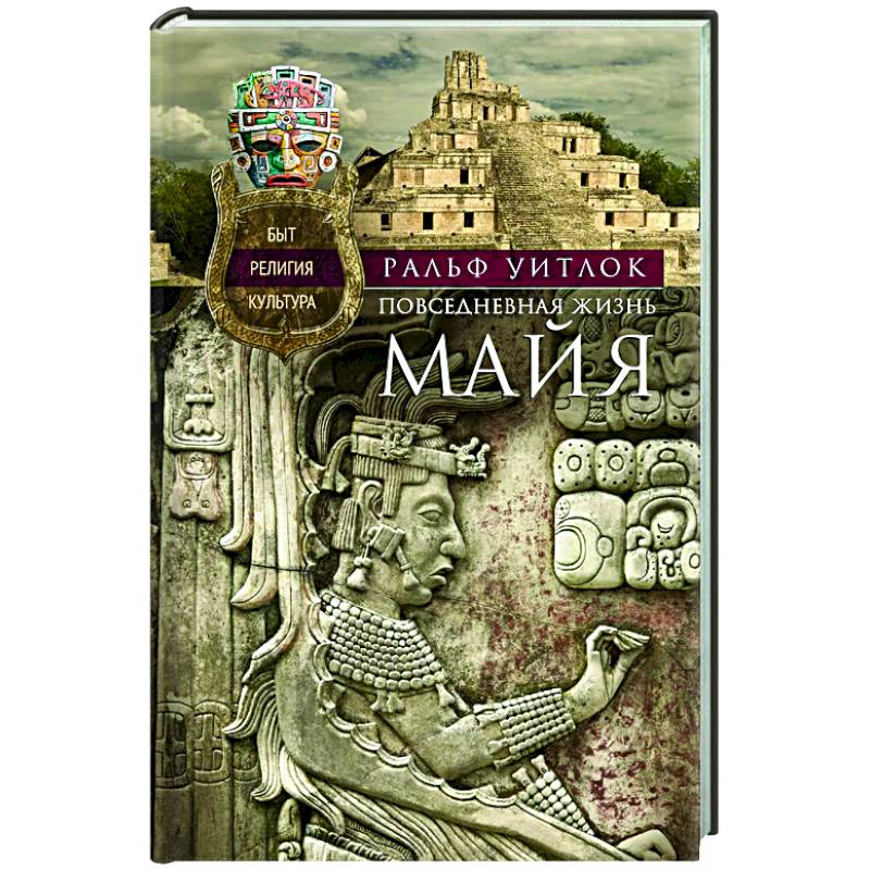 Повседневная жизнь майя. Быт, религия, культура Повседневная жизнь майя. Быт, религия, культура