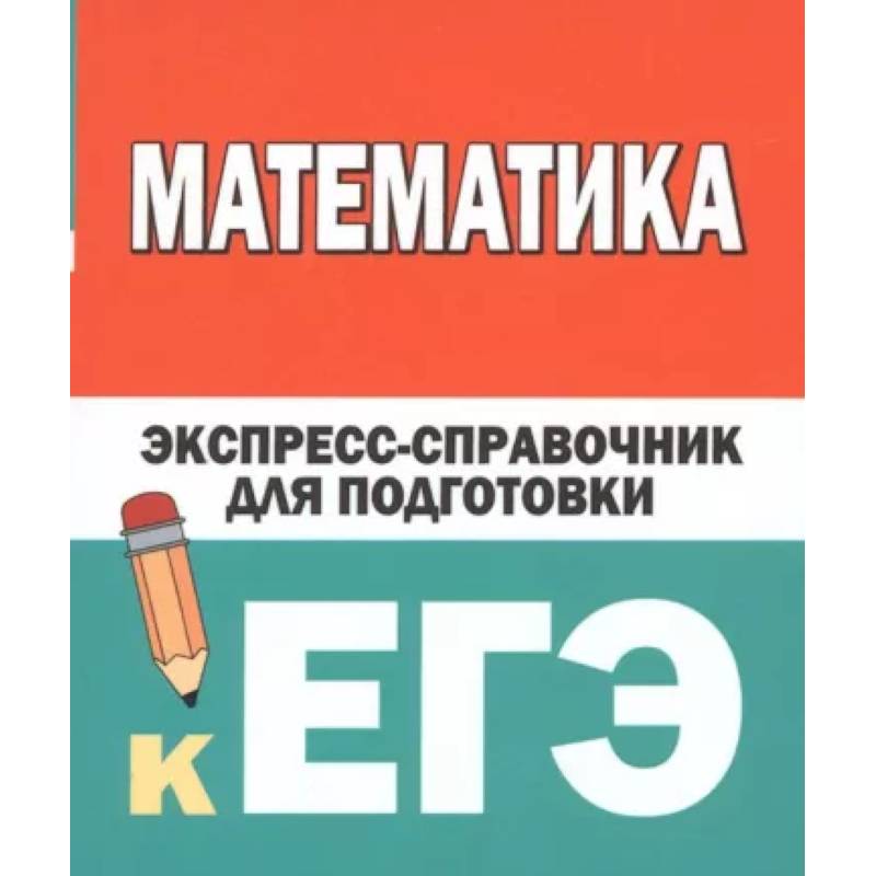 Математика. Экспресс-справочник для подготовки к ЕГЭ Математика. Экспресс-справочник для подготовки к ЕГЭ