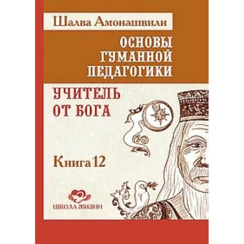 Основы гуманной педагогики. Книга 12. Учитель от Бога Основы гуманной педагогики. Книга 12. Учитель от Бога