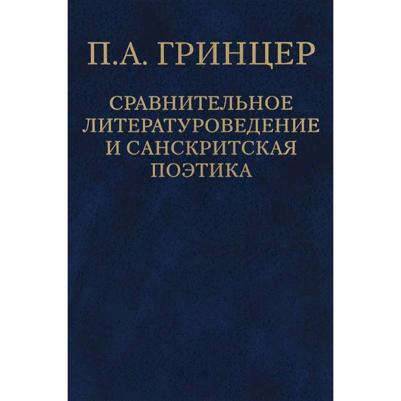 П. А. Гринцер. Избранные произведения. В 2 томах. Том 2. Сравнительное литературоведение и санкритская поэтика П. А. Гринцер. Избранные произведения. В 2 томах. Том 2. Сравнительное литературоведение и санкритская поэтика