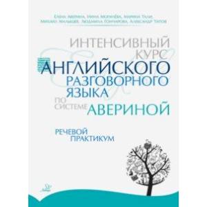 Интенсивный курс английского разговорного языка по системе Авериной. Речевой практикум Интенсивный курс английского разговорного языка по системе Авериной. Речевой практикум