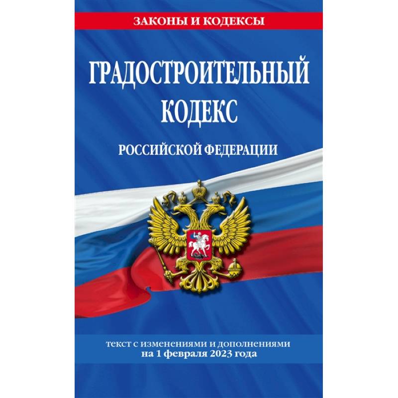 Градостроительный кодекс Российской Федерации. Текст с изменениями и дополнениями на 1 февраля 2023 года Градостроительный кодекс Российской Федерации. Текст с изменениями и дополнениями на 1 февраля 2023 года