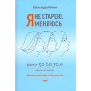 Я не старею, я меняюсь. Разговор с позитивным психотерапевтом Я не старею, я меняюсь. Разговор с позитивным психотерапевтом