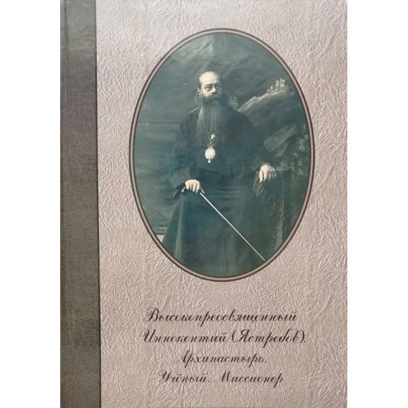 Высокопреосвященный Иннокентий (Ястребов). Архипастырь. Ученый. Миссионер