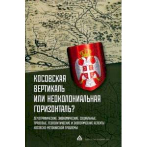 Косовская вертикаль или неоколониальная горизонталь? Сборник статей Косовская вертикаль или неоколониальная горизонталь? Сборник статей