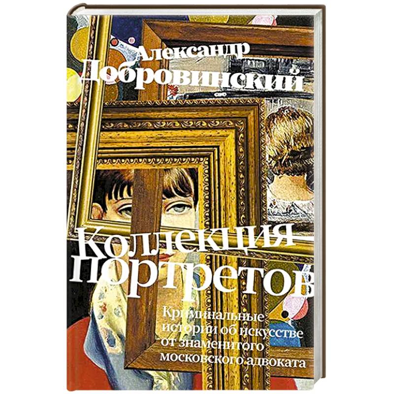 Коллекция портретов. Криминальные истроии об искусстве от знаменитого московского адвоката Коллекция портретов. Криминальные истроии об искусстве от знаменитого московского адвоката