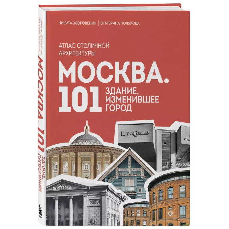 Москва. 101 здание, изменившее город. Атлас столичной архитектуры Москва. 101 здание, изменившее город. Атлас столичной архитектуры