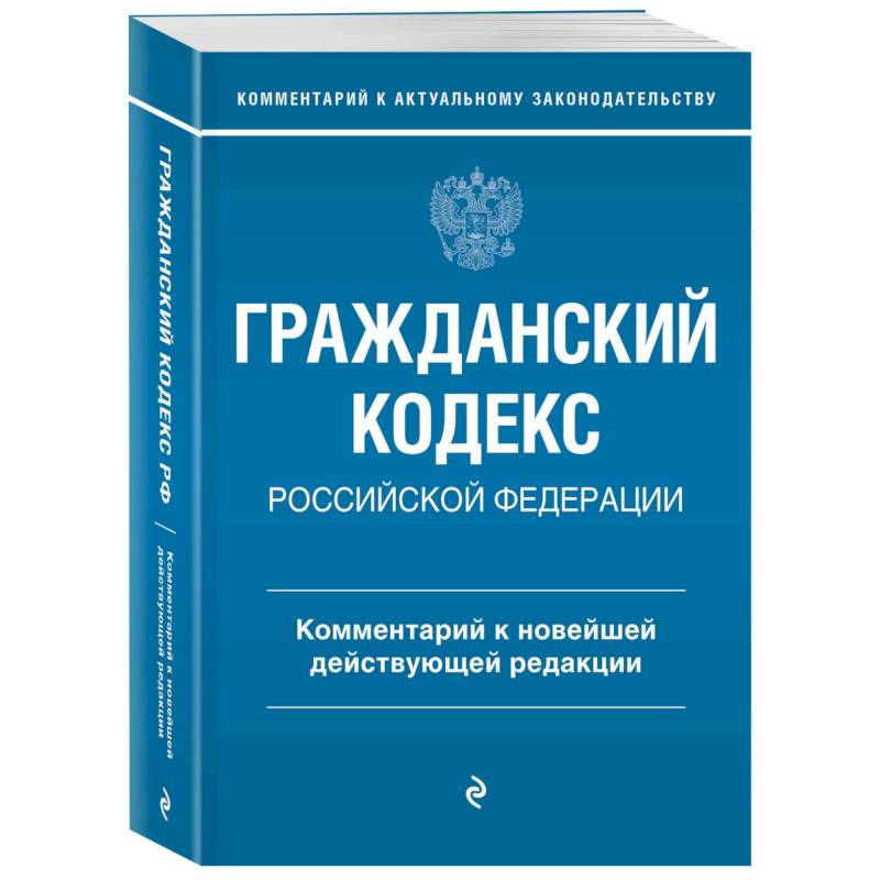 Гражданский кодекс Российской Федерации. Комментарий к новейшей действующей редакции Гражданский кодекс Российской Федерации. Комментарий к новейшей действующей редакции