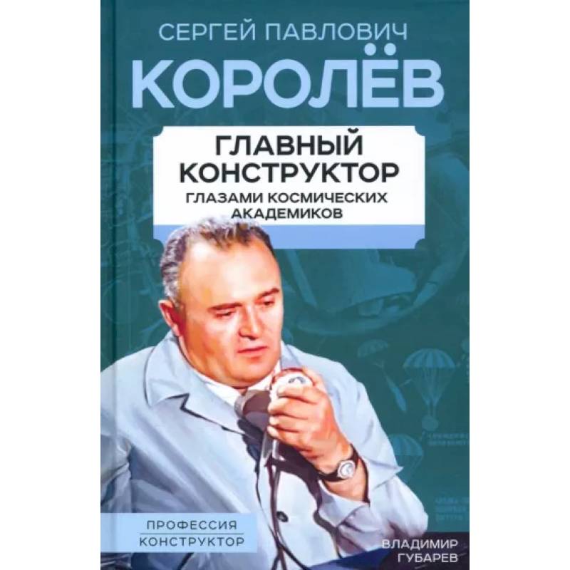 Королев. Главный конструктор глазами космических академиков Королев. Главный конструктор глазами космических академиков