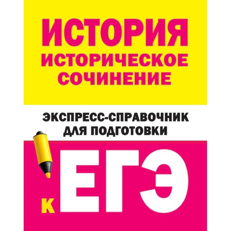 История. Историческое сочинение. Экспресс-справочник для подготовки к ЕГЭ История. Историческое сочинение. Экспресс-справочник для подготовки к ЕГЭ