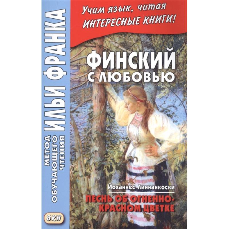 Финский с любовью. Й. Линнанкоски. Песнь об огненно-красном цветке = Johannes Linnankoski. Laulu tulipunaisesta kukasta Финский с любовью. Й. Линнанкоски. Песнь об огненно-красном цветке = Johannes Linnankoski. Laulu tulipunaisesta kukasta