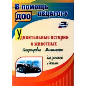 Удивительные истории о животных. Инсценировки, миниатюры для занятий с детьми. ФГОС ДО Удивительные истории о животных. Инсценировки, миниатюры для занятий с детьми. ФГОС ДО