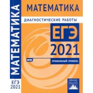 ЕГЭ 2021 Математика. Диагностические работы. Профильный уровень. ФГОС ЕГЭ 2021 Математика. Диагностические работы. Профильный уровень. ФГОС