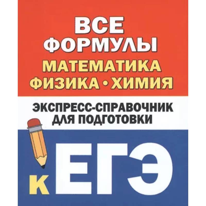 Все формулы: математика, физика, химия. Экспресс-справочник для подготовки к ЕГЭ Все формулы: математика, физика, химия. Экспресс-справочник для подготовки к ЕГЭ