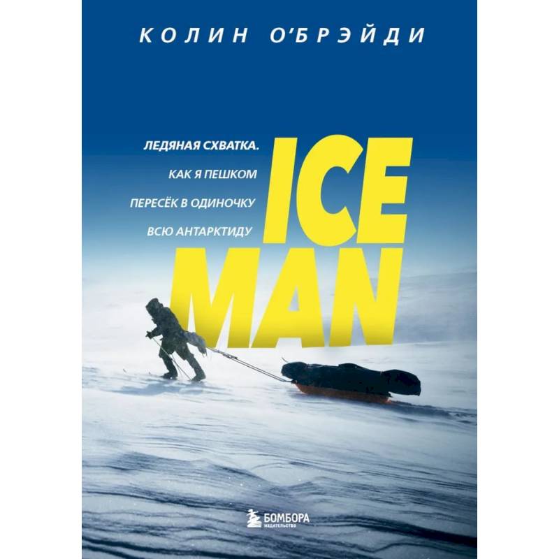 ICE MAN. Ледяная схватка. Как я пешком пересек в одиночку всю Антарктиду ICE MAN. Ледяная схватка. Как я пешком пересек в одиночку всю Антарктиду