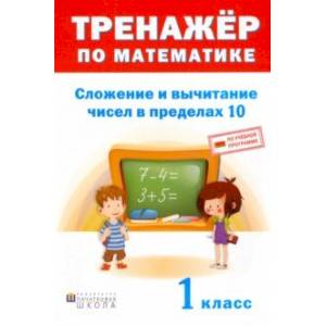 Тренажёр по математике. 1 класс. Сложение и вычитание в пределах 10 Тренажёр по математике. 1 класс. Сложение и вычитание в пределах 10