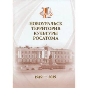 Новоуральск - территория культуры Росатома. 1949-2019 Новоуральск - территория культуры Росатома. 1949-2019