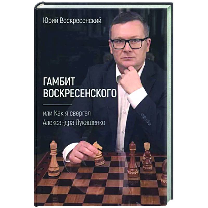 Гамбит Воскресенского, или Как я свергал Лукашенко Гамбит Воскресенского, или Как я свергал Лукашенко