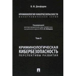 Криминология кибербезопасности. Том 5. Криминологическая кибербезопасность. Перспективы развития