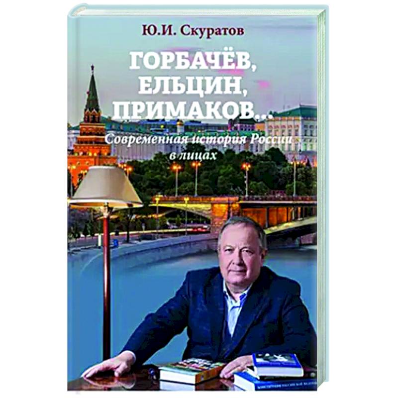 Горбачев, Ельцин, Примаков... Современная история России в лицах Горбачев, Ельцин, Примаков... Современная история России в лицах