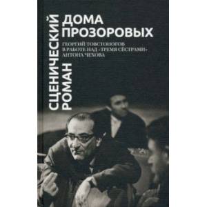 Сценический роман дома Прозоровых. Георгий Товстоногов в работе над 'Тремя сёстрами' Антона Чехова Сценический роман дома Прозоровых. Георгий Товстоногов в работе над 'Тремя сёстрами' Антона Чехова