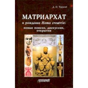 Матриархат и рождение Homo creatrix: новые поиски, дискуссии, открытия Матриархат и рождение Homo creatrix: новые поиски, дискуссии, открытия