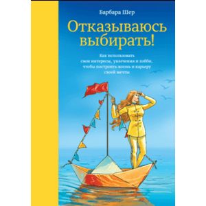 Отказываюсь выбирать! Как использовать свои интересы, увлечения и хобби, чтобы построить свою жизнь
