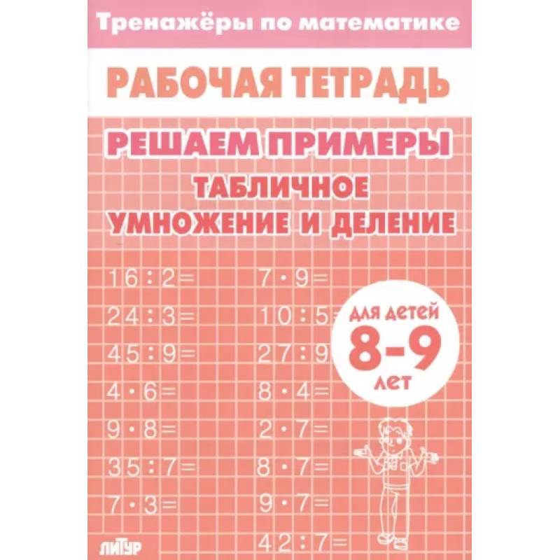 Математика. Решаем примеры. Табличное умножение и деление. Тренажер. Для 8-9 лет Математика. Решаем примеры. Табличное умножение и деление. Тренажер. Для 8-9 лет