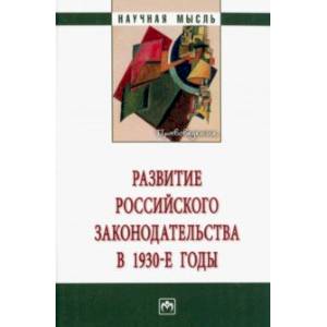 Развитие российского законодательства в 1930-е годы. Монография Развитие российского законодательства в 1930-е годы. Монография