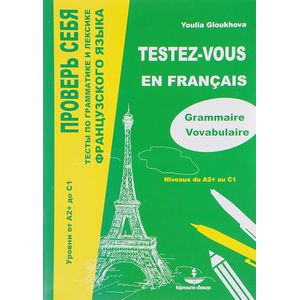 Проверь себя. Тесты по грамматике и лексике французского языка. Уровни от А2+ до С1 Проверь себя. Тесты по грамматике и лексике французского языка. Уровни от А2+ до С1