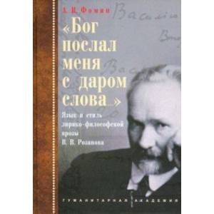 «Бог послал меня с даром слова…». Язык и стиль лирико-философской прозы В.В. Розанова «Бог послал меня с даром слова…». Язык и стиль лирико-философской прозы В.В. Розанова