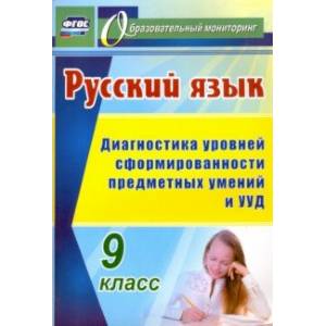 Русский язык. 9 класс. Диагностика уровней сформированности предметных умений и УУД Русский язык. 9 класс. Диагностика уровней сформированности предметных умений и УУД