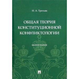 Общая теория конституционной конфликтологии. Монография Общая теория конституционной конфликтологии. Монография