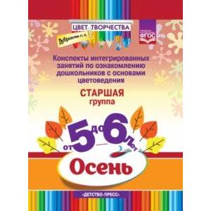 Цвет Творчества. Конспекты интегрированных занятий. Осень. Старшая группа ( от 5 до 6 лет). ФГОС Цвет Творчества. Конспекты интегрированных занятий. Осень. Старшая группа ( от 5 до 6 лет). ФГОС