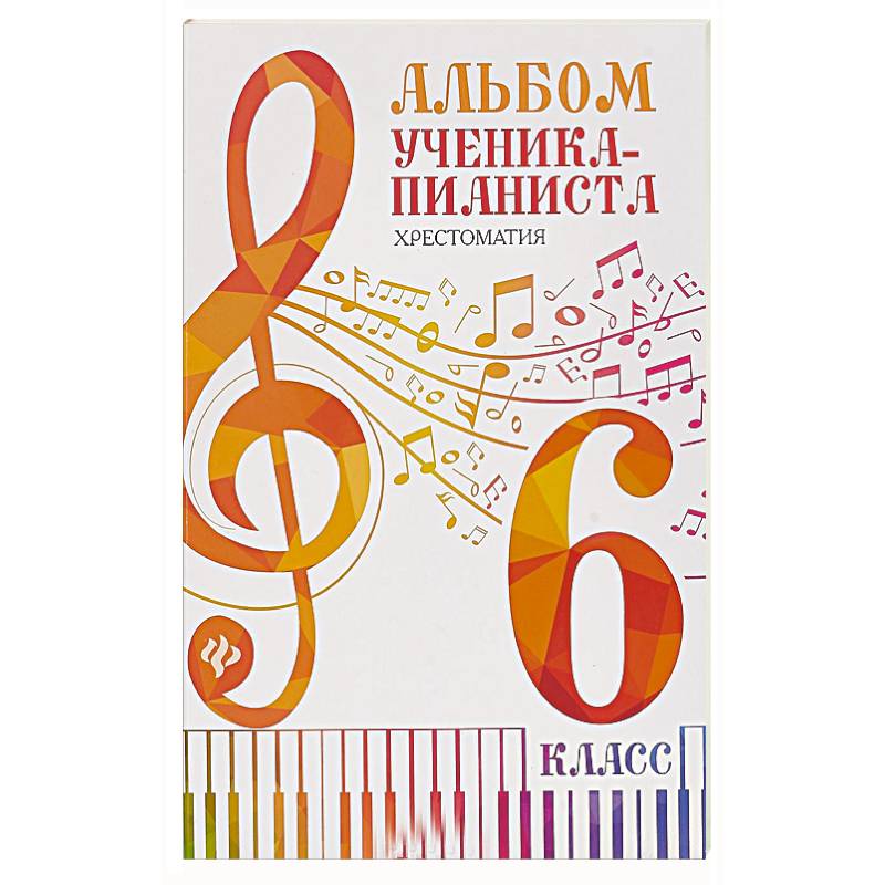 Альбом ученика-пианиста:хрестоматия :6 класс Альбом ученика-пианиста:хрестоматия :6 класс