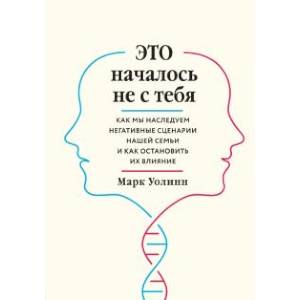 Это началось не с тебя. Как мы наследуем негативные сценарии нашей семьи и как остановить их влияние Это началось не с тебя. Как мы наследуем негативные сценарии нашей семьи и как остановить их влияние