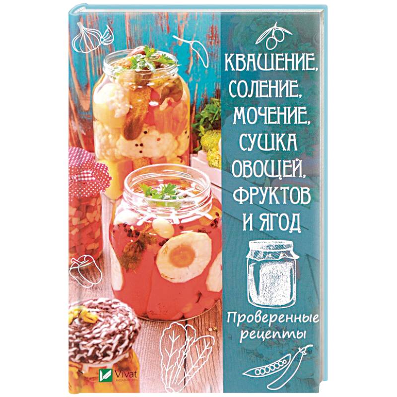 Квашение, соление, мочение и сушка овощей, фруктов и ягод. Проверенные рецепты