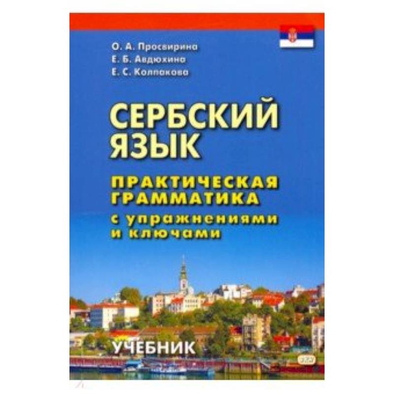 Сербский язык. Практическая грамматика с упражнениями и ключами. Учебник Сербский язык. Практическая грамматика с упражнениями и ключами. Учебник