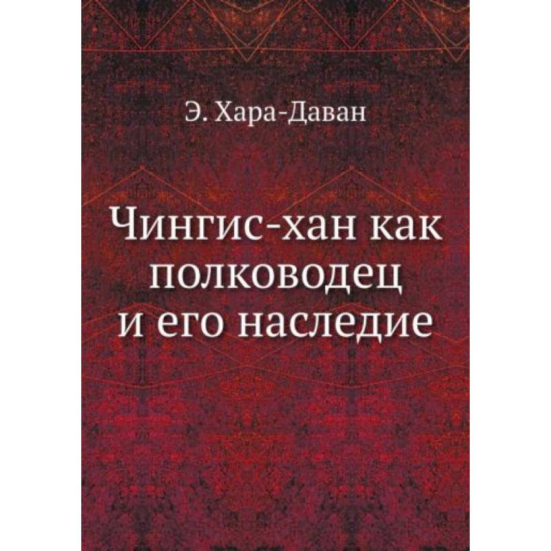 Чингис-хан как полководец и его наследие Чингис-хан как полководец и его наследие