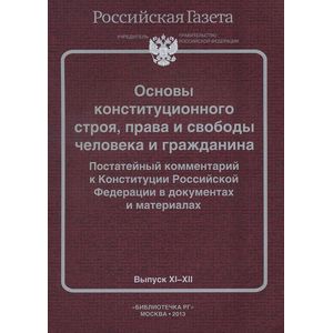 Основы конституционного строя, права и свободы человека и гражданина. Постатейный комментарий к Конституции Российской Федерации в документах и материалах. Выпуск №11-12